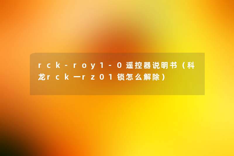 rck-roy1-0遥控器说明书（科龙rck一rz01锁怎么解除）