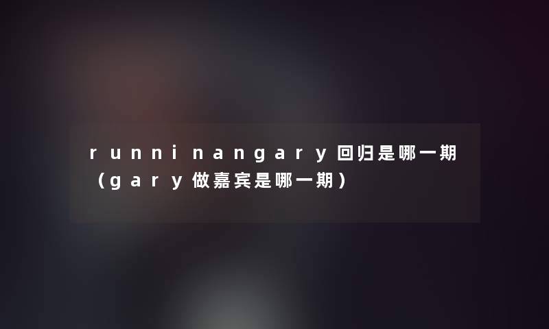 runninangary回归是哪一期（gary做嘉宾是哪一期）