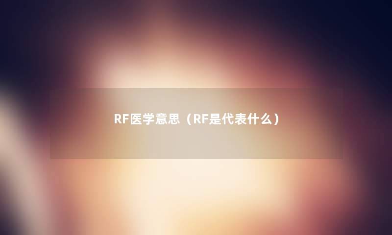 RF医学意思（RF是代表什么）