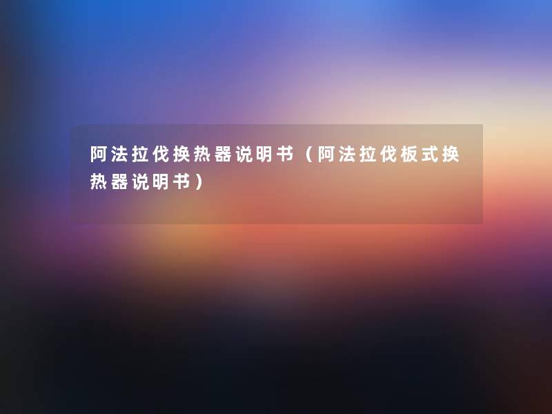 阿法拉伐换热器说明书（阿法拉伐板式换热器说明书）