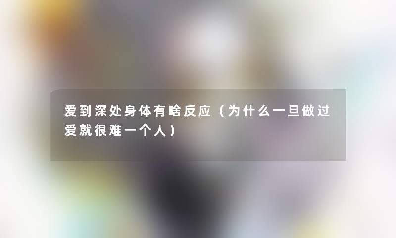 爱到深处身体有啥反应（为什么一旦做过爱就很难一个人）