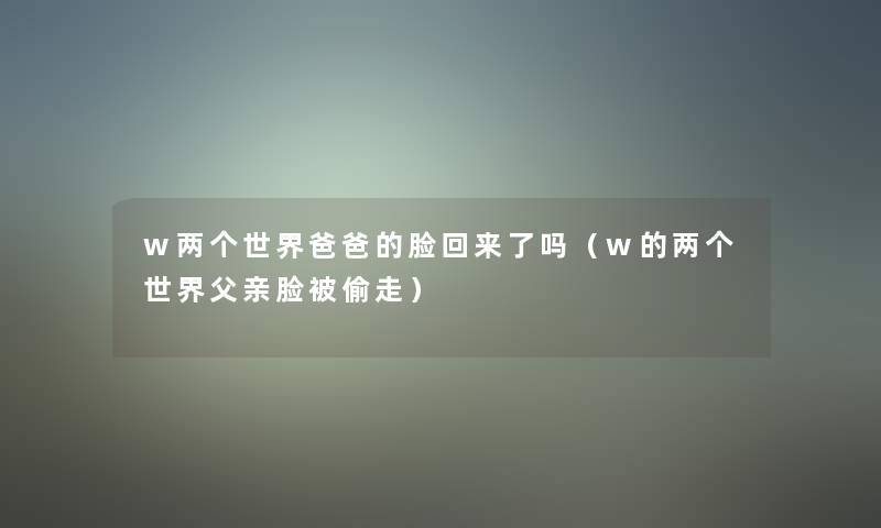 w两个世界爸爸的脸回来了吗（w的两个世界父亲脸被偷走）