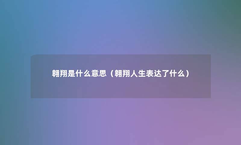 翱翔是什么意思（翱翔人生表达了什么）