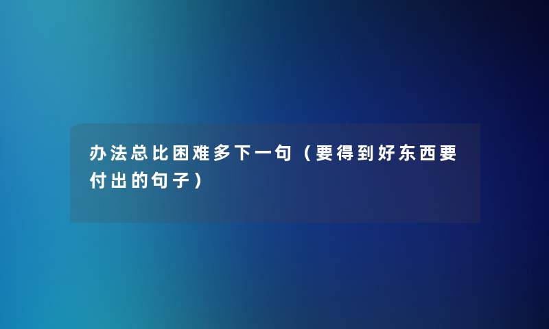 办法总比困难多下一句（要得到好东西要付出的句子）