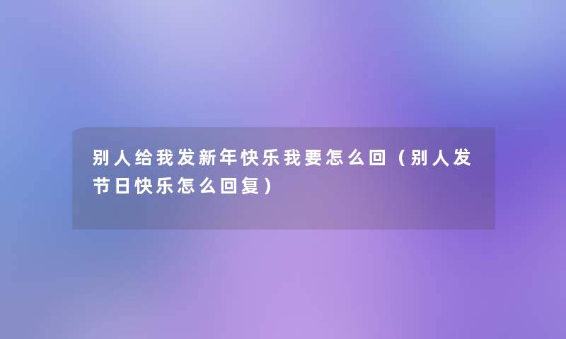 别人给我发新年快乐我要怎么回（别人发节日快乐怎么回复）