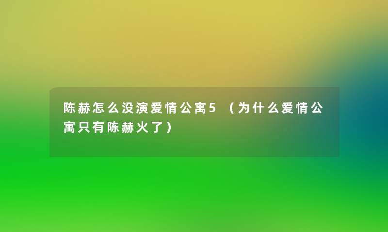 陈赫怎么没演爱情公寓5（为什么爱情公寓只有陈赫火了）