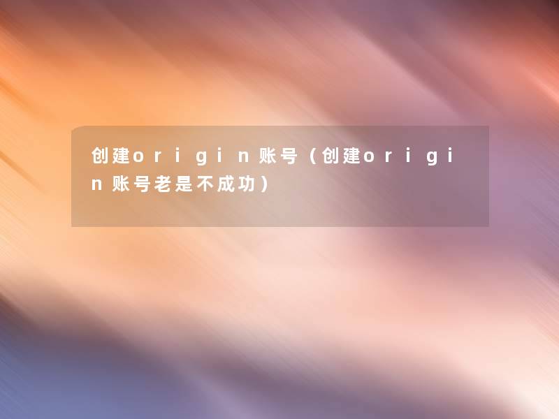 创建origin账号（创建origin账号老是不成功）