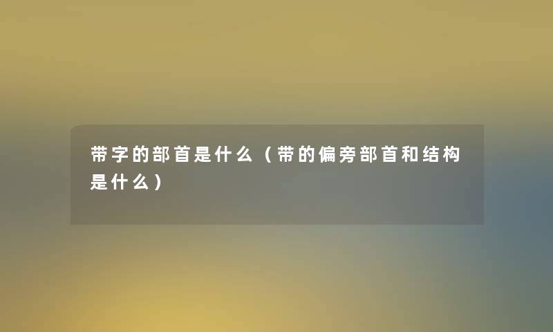 带字的部首是什么（带的偏旁部首和结构是什么）