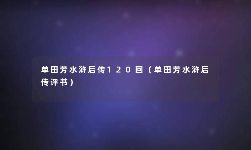 单田芳水浒后传120回（单田芳水浒后传评书）