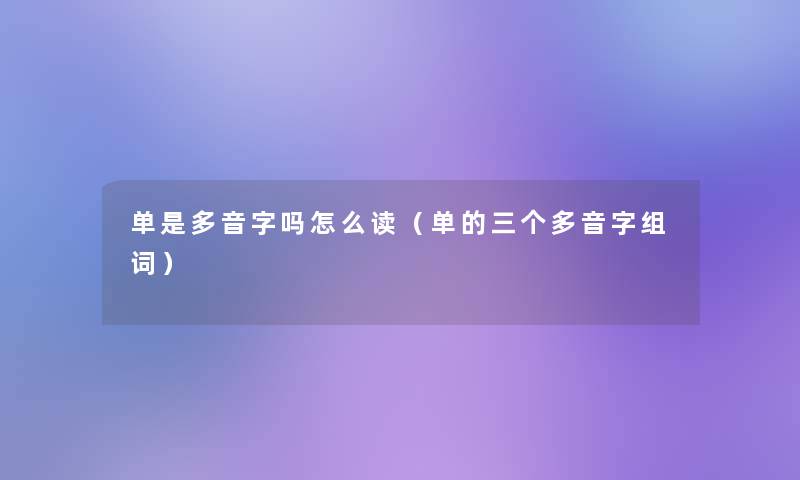 单是多音字吗怎么读（单的三个多音字组词）