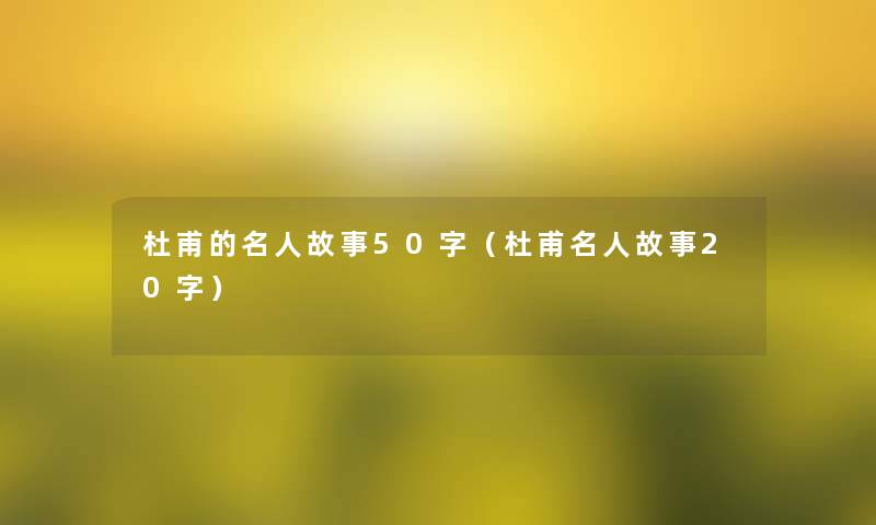 杜甫的名人故事50字（杜甫名人故事20字）