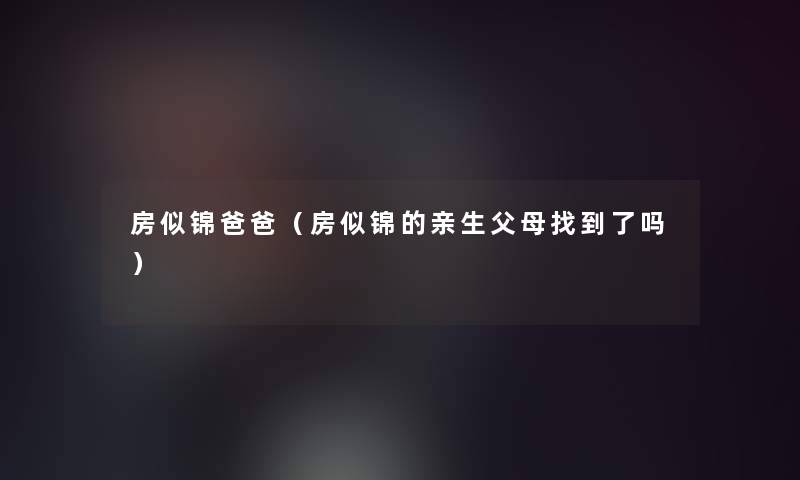 房似锦爸爸（房似锦的亲生父母找到了吗）