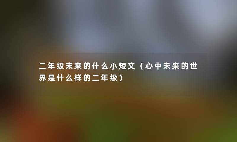 二年级未来的什么小短文（心中未来的世界是什么样的二年级）