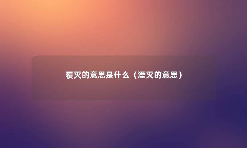 覆灭的意思是什么（湮灭的意思）