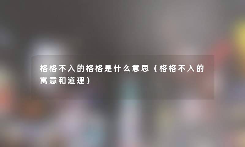 格格不入的格格是什么意思（格格不入的寓意和道理）