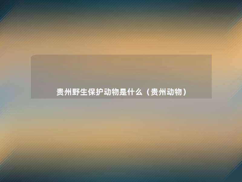 贵州野生保护动物是什么（贵州动物）