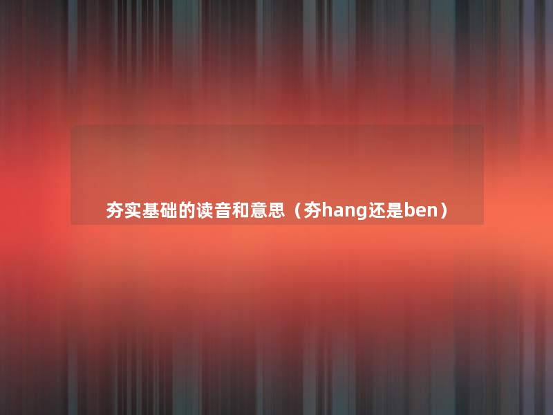 夯实基础的读音和意思（夯hang还是ben）