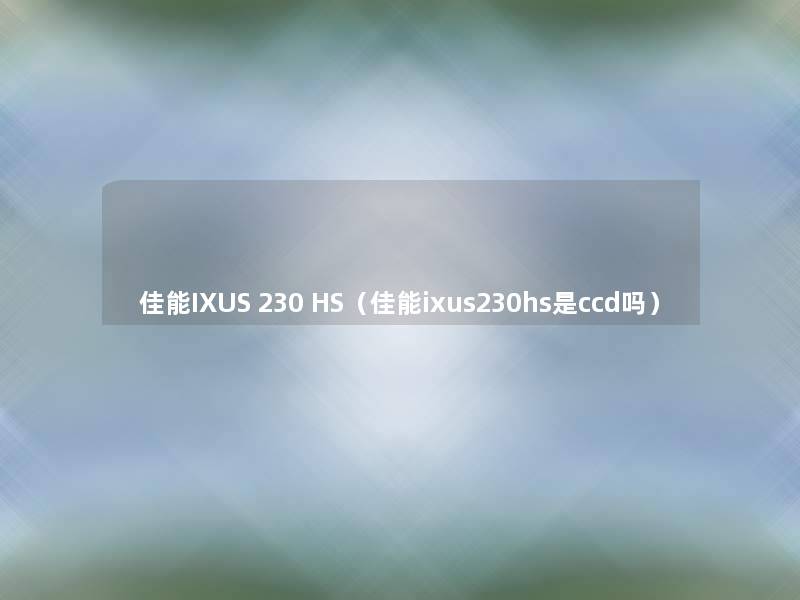 佳能IXUS 230 HS（佳能ixus230hs是ccd吗）