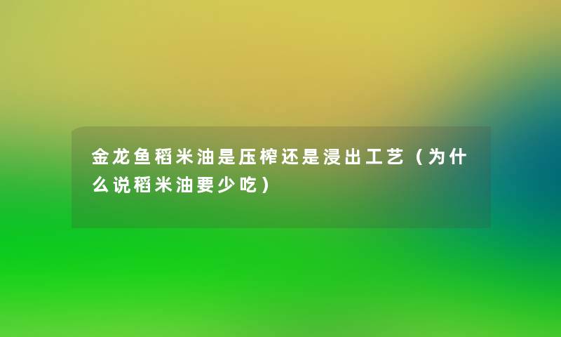 金龙鱼稻米油是压榨还是浸出工艺（为什么说稻米油要少吃）