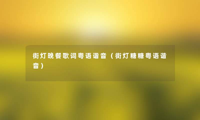 街灯晚餐歌词粤语谐音（街灯糖糖粤语谐音）