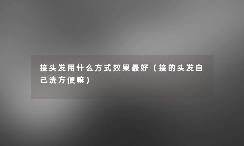 接头发用什么方式效果好（接的头发自己洗方便嘛）