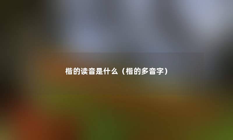 楷的读音是什么（楷的多音字）