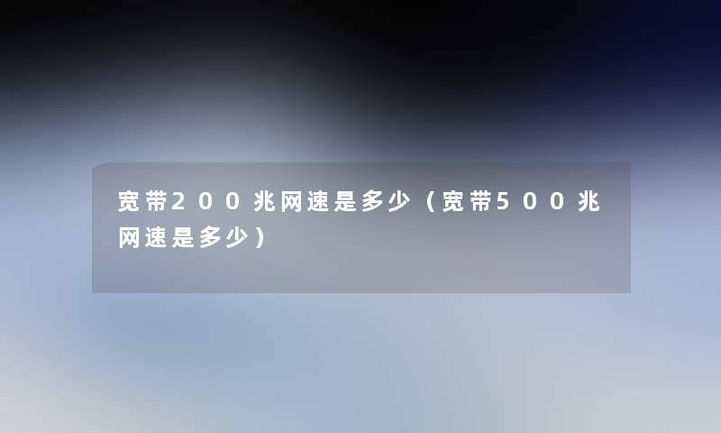 宽带200兆网速是多少（宽带500兆网速是多少）