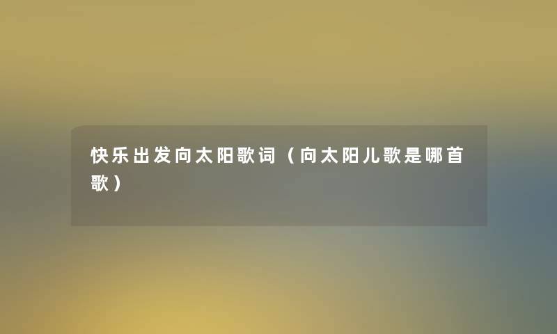 快乐出发向太阳歌词（向太阳儿歌是哪首歌）