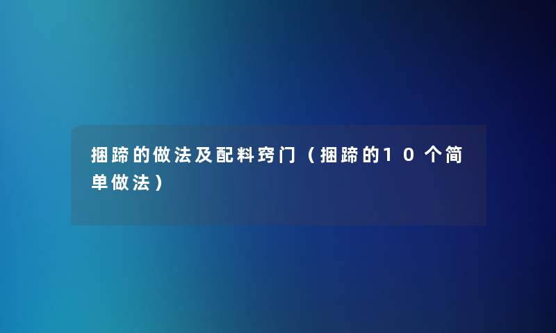 捆蹄的做法及配料窍门（捆蹄的10个简单做法）