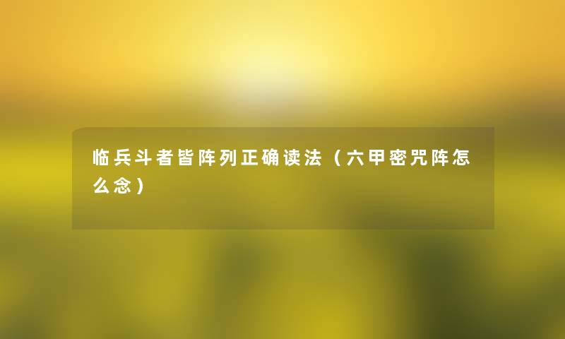 临兵斗者皆阵列正确读法（六甲密咒阵怎么念）