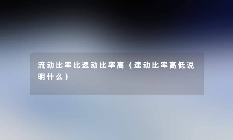 流动比率比速动比率高（速动比率高低说明什么）