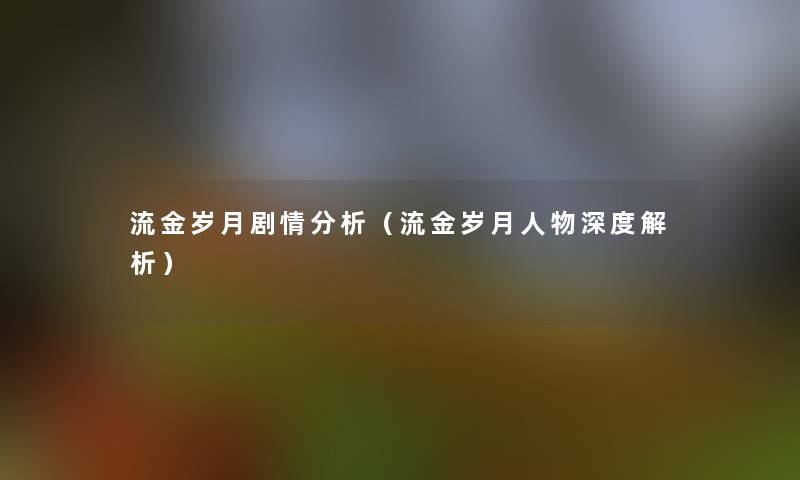 流金岁月剧情要说（流金岁月人物深度解析）