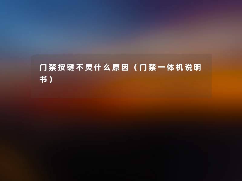 门禁按键不灵什么原因（门禁一体机说明书）