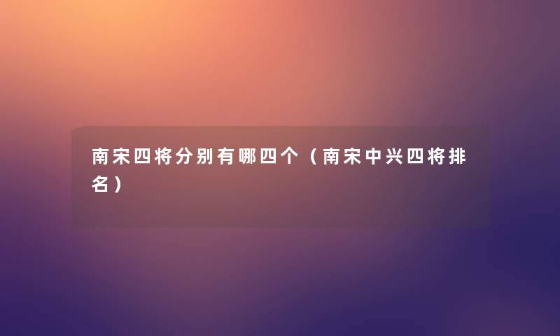 南宋四将分别有哪四个（南宋中兴四将推荐）