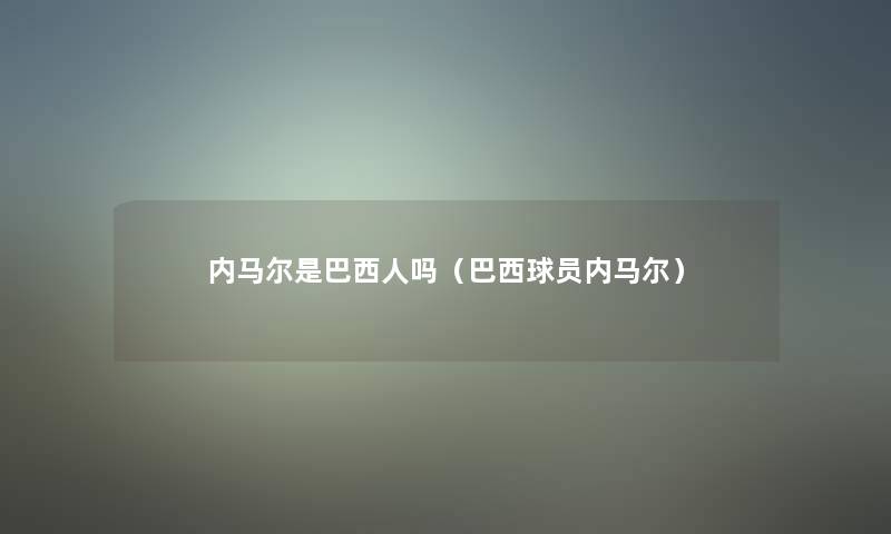 内马尔是巴西人吗（巴西球员内马尔）