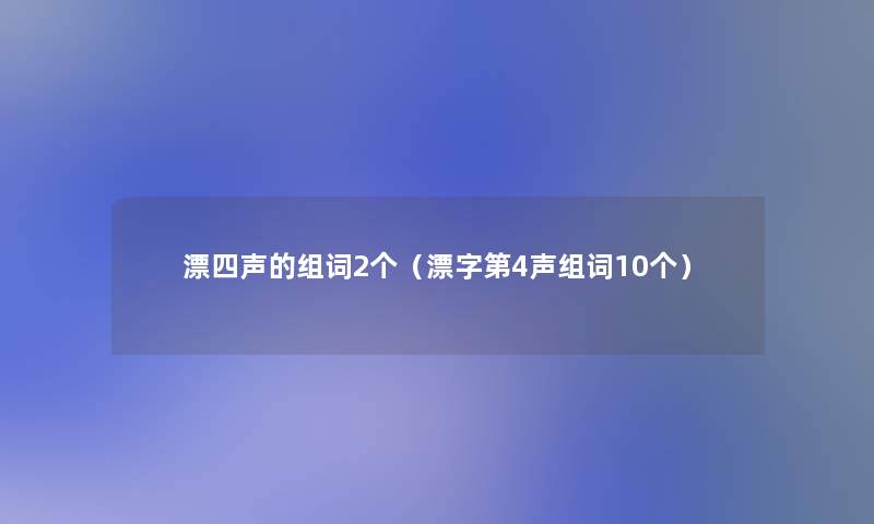 漂四声的组词2个（漂字第4声组词10个）