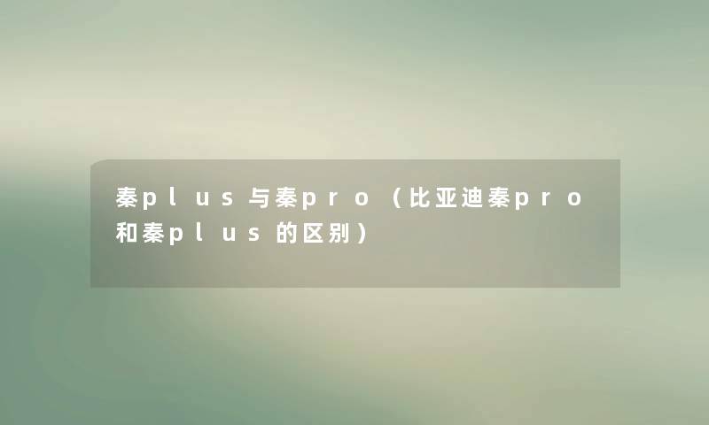 秦plus与秦pro（比亚迪秦pro和秦plus的区别）