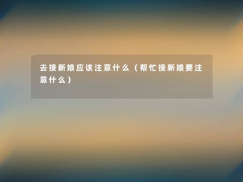 去接新娘应该什么（帮忙接新娘要什么）