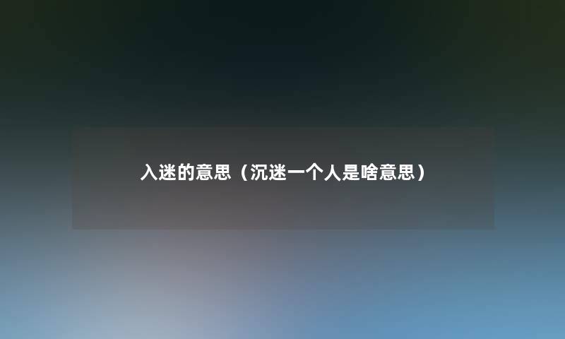 入迷的意思（沉迷一个人是啥意思）