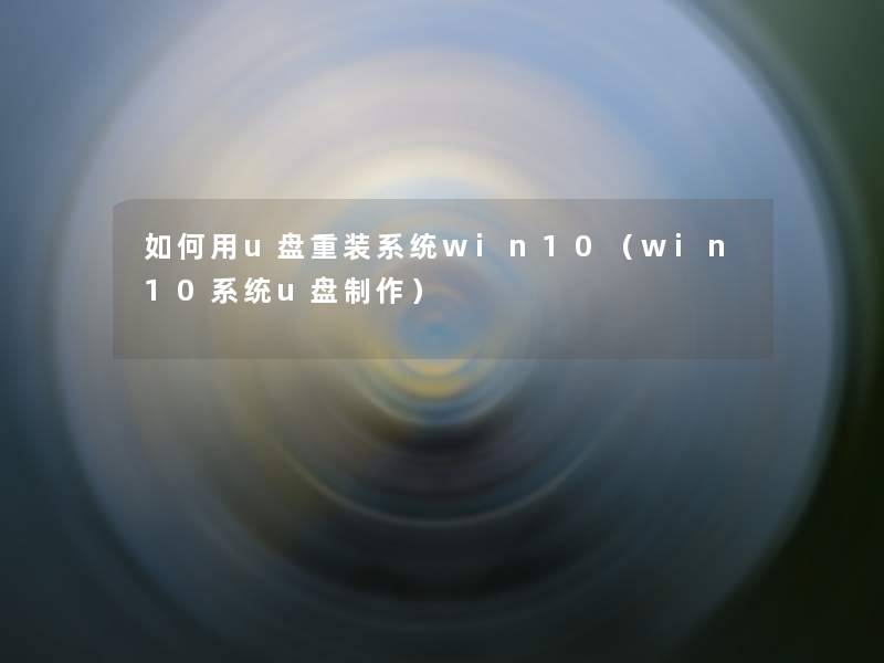 如何用u盘重装系统win10（win10系统u盘制作）