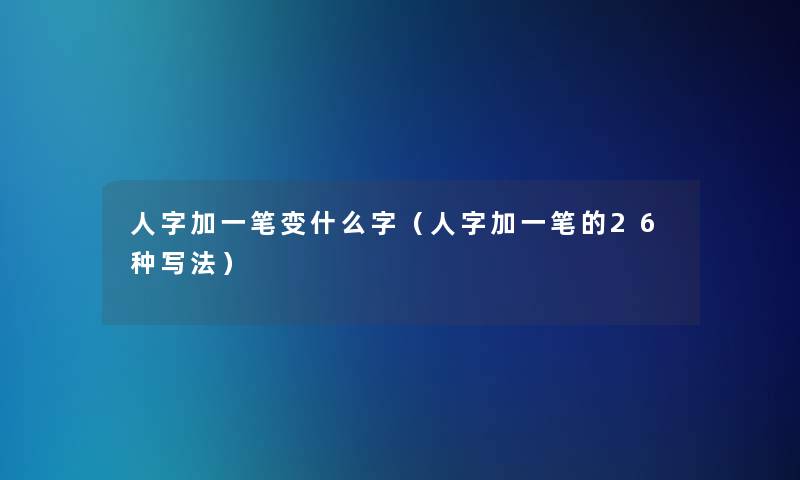 人字加一笔变什么字（人字加一笔的26种写法）