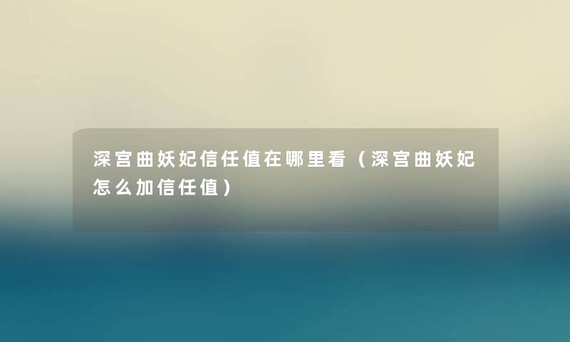 深宫曲妖妃信任值在哪里看（深宫曲妖妃怎么加信任值）