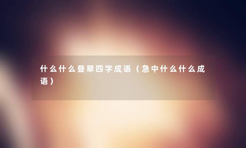 什么什么叠翠四字成语（急中什么什么成语）