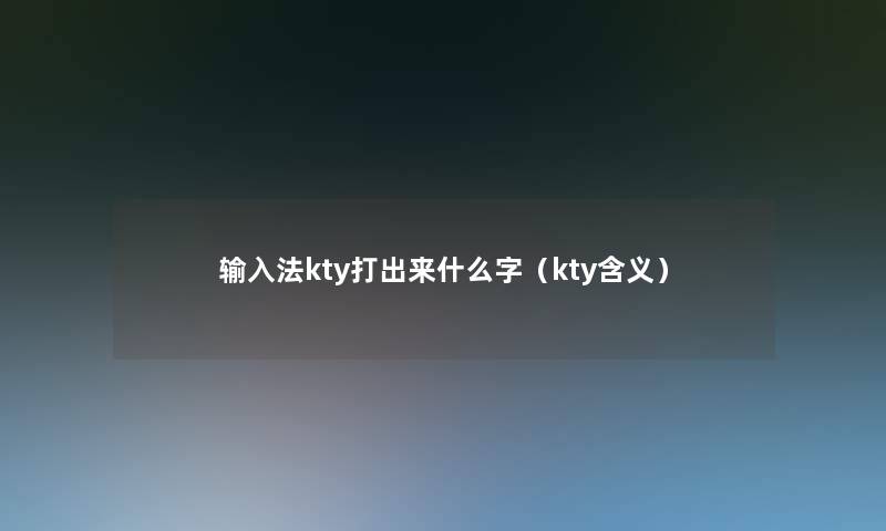 输入法kty打出来什么字（kty含义）