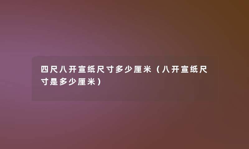 四尺八开宣纸尺寸多少厘米（八开宣纸尺寸是多少厘米）