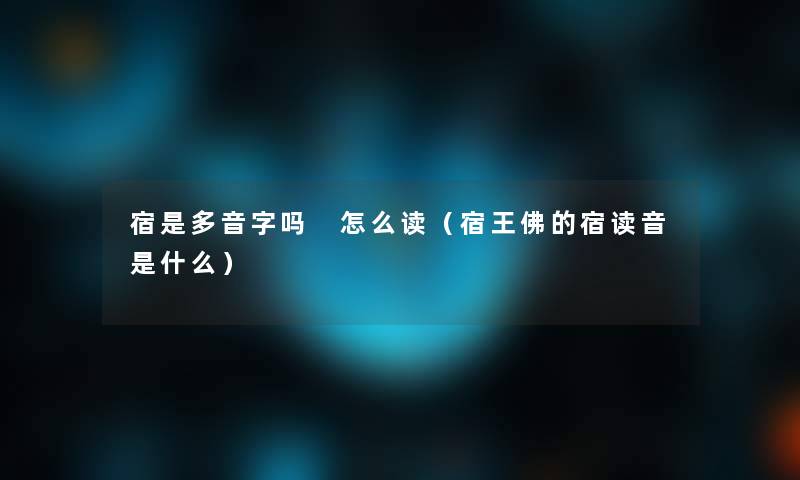 宿是多音字吗 怎么读（宿王佛的宿读音是什么）