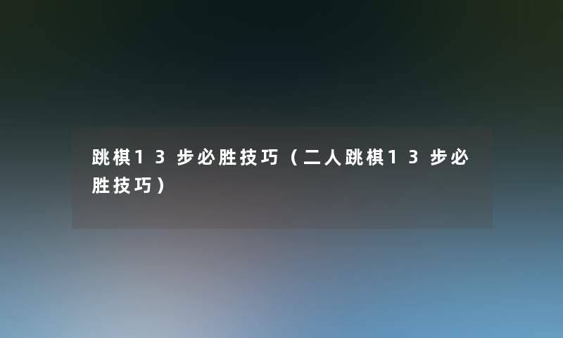 跳棋13步必胜技巧（二人跳棋13步必胜技巧）