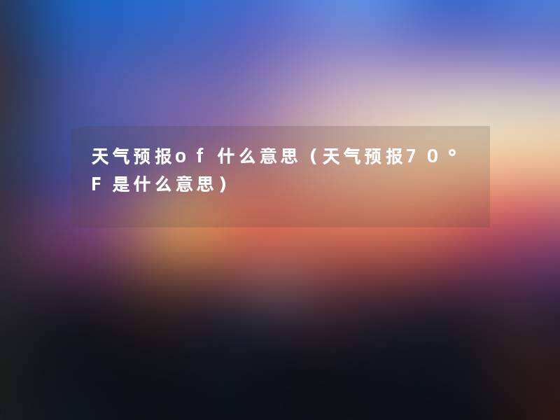 天气预报of什么意思（天气预报70°F是什么意思）