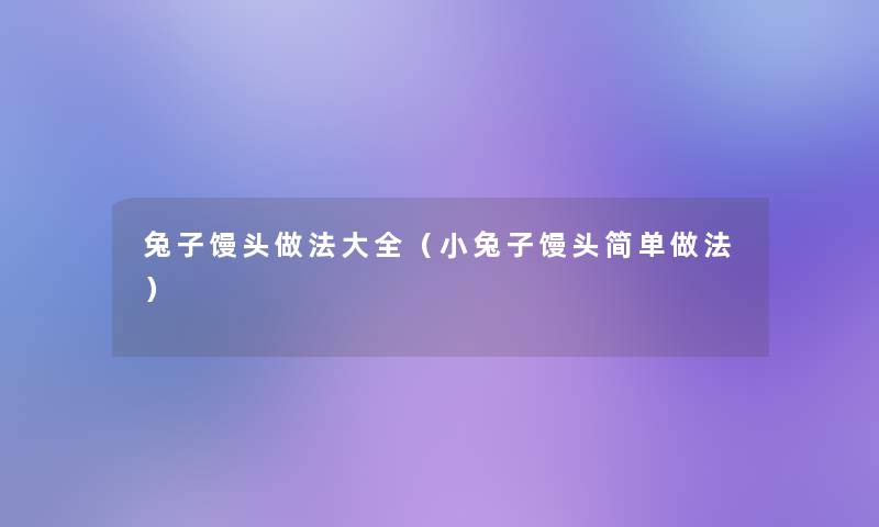 兔子馒头做法大全（小兔子馒头简单做法）