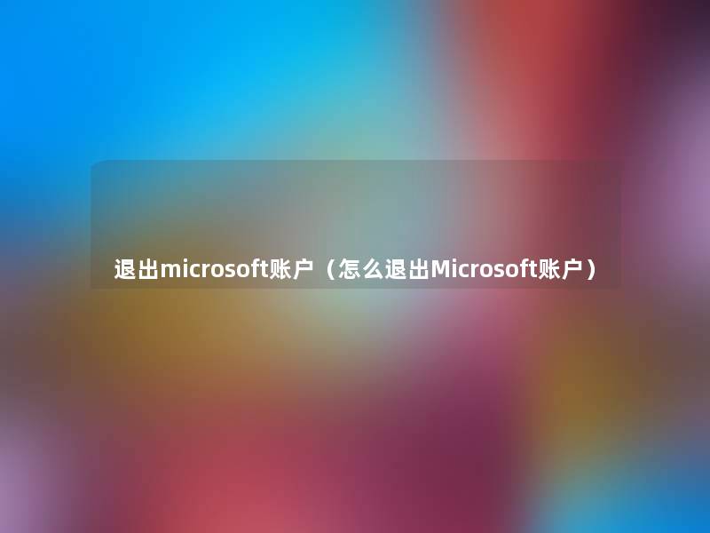 退出microsoft账户（怎么退出Microsoft账户）